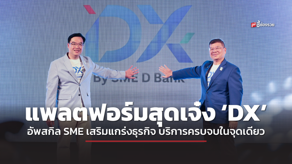 SME D Bank เปิดตัวแพลตฟอร์มสุดเจ๋ง ‘DX’ อัพสกิล SME ทะยานสู่ยุคดิจิทัล จัดเต็มบริการเสริมแกร่งธุรกิจ