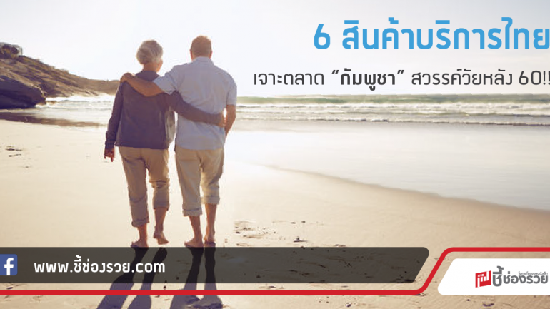 6 สินค้าบริการไทย  เจาะตลาด “กัมพูชา” สวรรค์วัยหลัง 60!!