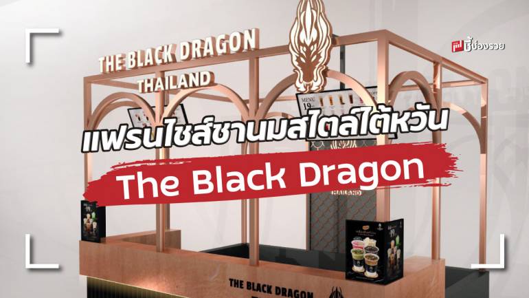 The Black Dragon แฟรนไชส์ “ชานมสไตล์ไต้หวัน” ไม่เก็บค่าธรรมเนียม ไม่หักยอดขาย ไม่มีประสบการณ์ก็ทำได้