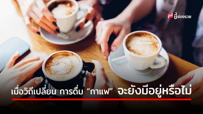 “ร้านกาแฟ” จะปรับตัวอย่างไร เมื่อเทรนด์การดื่มของผู้คนกำลังจะเปลี่ยนไป