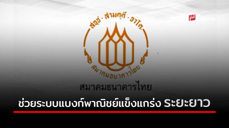 สมาคมธนาคารไทย หนุนนโยบาย ธปท. เชื่อช่วยระบบแบงก์พาณิชย์แข็งแกร่งระยะยาว