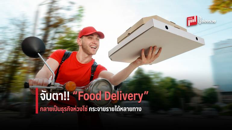 จับตา “Food Delivery” กับการกระจายรายได้เป็นห่วงโซ่สู่อีกหลายธุรกิจ