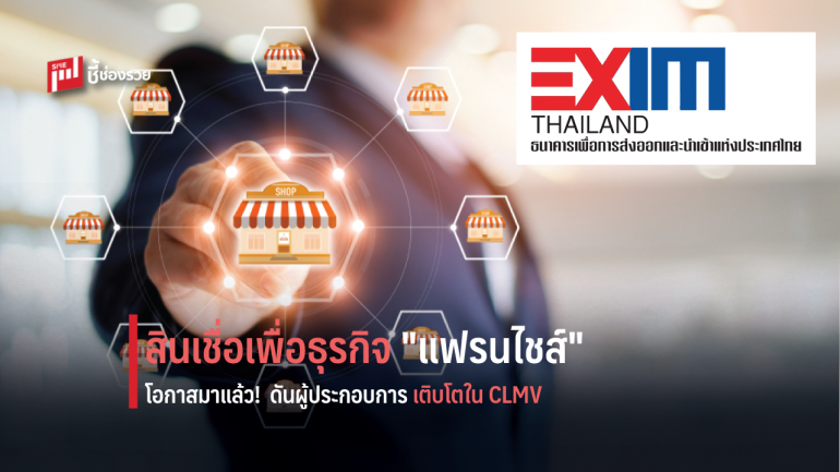 EXIM BANK เปิดแล้ว “สินเชื่อเพื่อสนับสนุนผู้ซื้อแฟรนไชส์ไทย/เชนไทย” ดันส่งออกสินค้าและบริการสู่ตลาดโลก โดยเฉพาะ CLMV