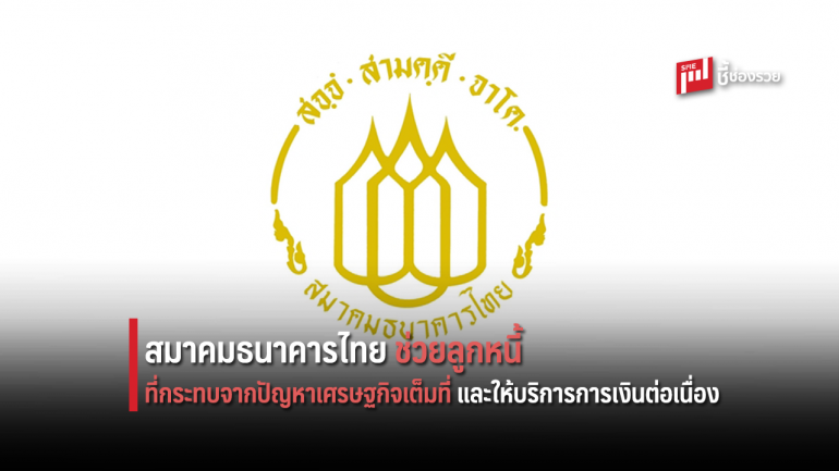 สมาคมธนาคารไทยพร้อมช่วยลูกหนี้ที่กระทบจากปัญหาเศรษฐกิจเต็มที่ และให้บริการการเงินต่อเนื่อง