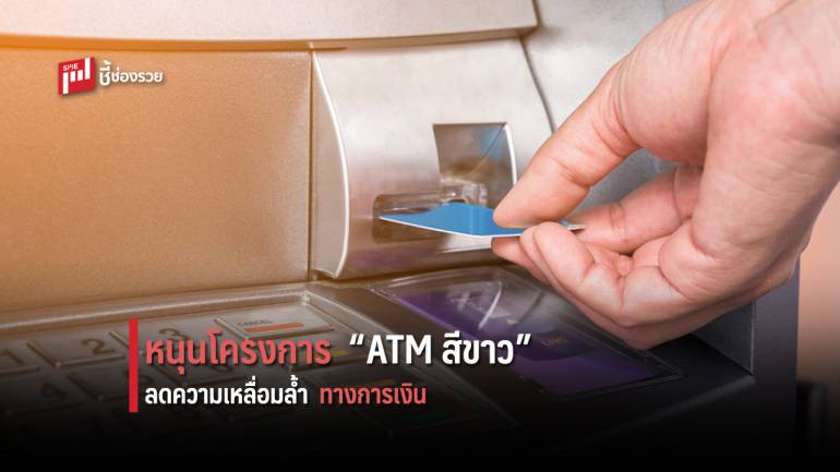 เรื่องใกล้ตัว! ลดความเหลื่อมล้ำ การใช้บัตร ATM กับโครงการ “ATM สีขาว” 