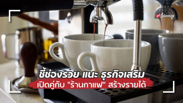 ชี้ช่องรวย แนะ 18 ธุรกิจเสริม เปิดคู่กับ “ร้านกาแฟ” สร้างรายได้