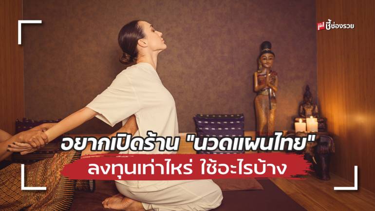 ชี้ช่องรวย แนะ เปิดร้าน “นวดแผนไทย” ลงทุนเท่าไหร่ ใช้อะไรบ้าง 