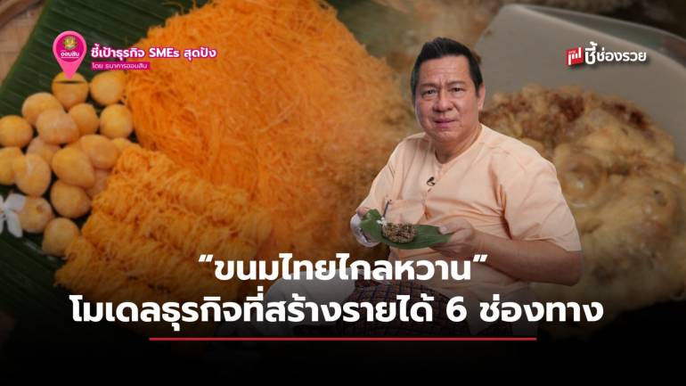 ขนมไทยไกลหวาน ตำนานขนมไทย 3 รุ่น กับโมเดลธุรกิจที่สร้างรายได้ 6 ช่องทาง