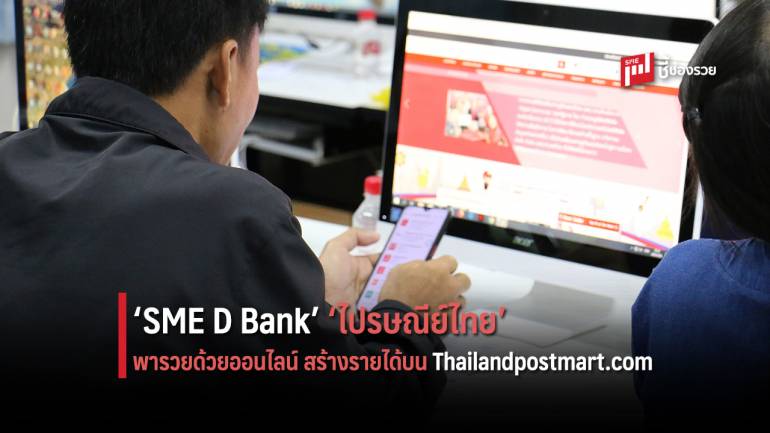 ผู้ประกอบการชุมชน เฮ! ‘SME D Bank’ จับมือ‘ไปรษณีย์ไทย’ พารวยด้วยออนไลน์ สร้างรายได้บน Thailandpostmart.com 