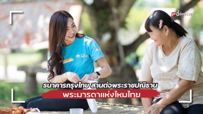 ธนาคารกรุงไทย สานต่อพระราชปณิธานพระมารดาแห่งไหมไทย ร้อยเส้นใย จากท้องถิ่นสู่สากล ติดปีกภูมิปัญญาไทยสู่ความยั่งยืน 