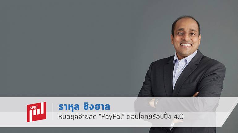 ราหุล ชิงฮาล  หมดยุคจ่ายสด “PayPal” ตอบโจทย์ช้อปปิ้ง 4.0